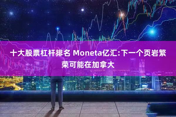十大股票杠杆排名 Moneta亿汇:下一个页岩繁荣可能在加拿大