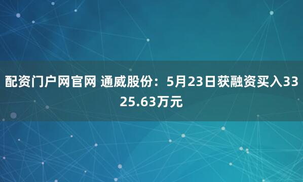 配资门户网官网 通威股份：5月23日获融资买入3325.63万元