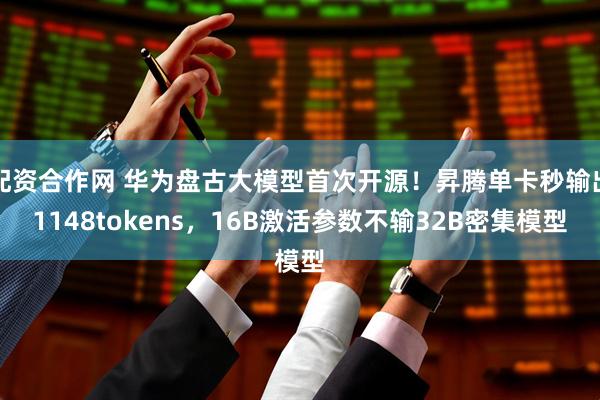 配资合作网 华为盘古大模型首次开源！昇腾单卡秒输出1148tokens，16B激活参数不输32B密集模型