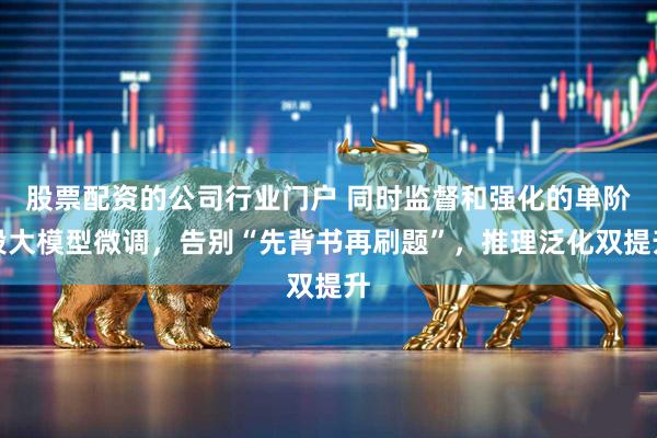 股票配资的公司行业门户 同时监督和强化的单阶段大模型微调，告别“先背书再刷题”，推理泛化双提升