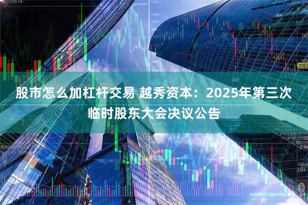 股市怎么加杠杆交易 越秀资本：2025年第三次临时股东大会决议公告