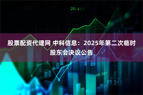 股票配资代理网 中科信息：2025年第二次临时股东会决议公告